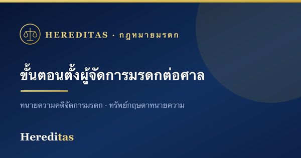 ขั้นตอนการร้องขอตั้งผู้จัดการมรดกต่อศาล (ละเอียดทุกขั้น)