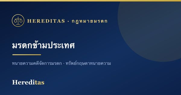 มรดกข้ามประเทศ: เมื่อทรัพย์อยู่ทั้งในและต่างประเทศ