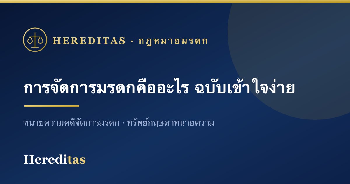 การจัดการมรดกคืออะไร ใครเป็นผู้จัดการมรดก (ฉบับเข้าใจง่าย)