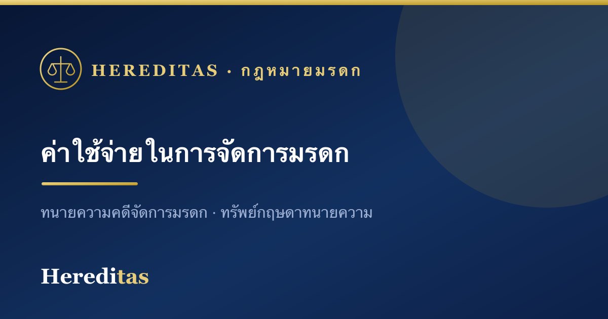 ค่าใช้จ่ายในการจัดการมรดกทั้งหมดมีอะไรบ้าง