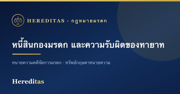 หนี้สินของกองมรดก และความรับผิดของทายาท (รู้ไว้ไม่เสียเปรียบ)
