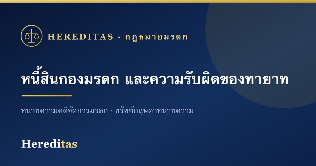หนี้สินของกองมรดก และความรับผิดของทายาท (รู้ไว้ไม่เสียเปรียบ)
