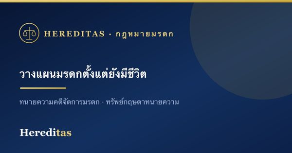 วางแผนมรดกตั้งแต่ยังมีชีวิต ลดข้อพิพาทและภาษี