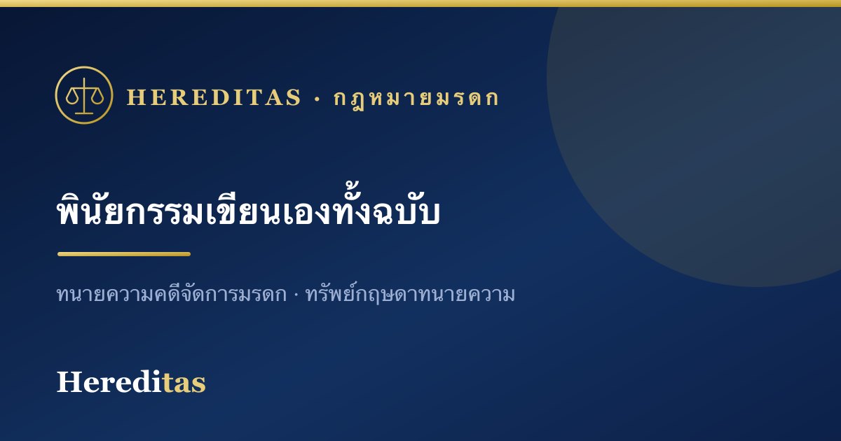 พินัยกรรมแบบเขียนเองทั้งฉบับ: ทำอย่างไรให้สมบูรณ์ ไม่เป็นโมฆะ