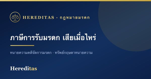 ภาษีการรับมรดก เสียเมื่อไหร่ เท่าไหร่ (สรุปเข้าใจง่าย)