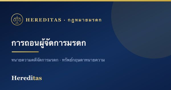 การถอนผู้จัดการมรดก: เหตุและขั้นตอน