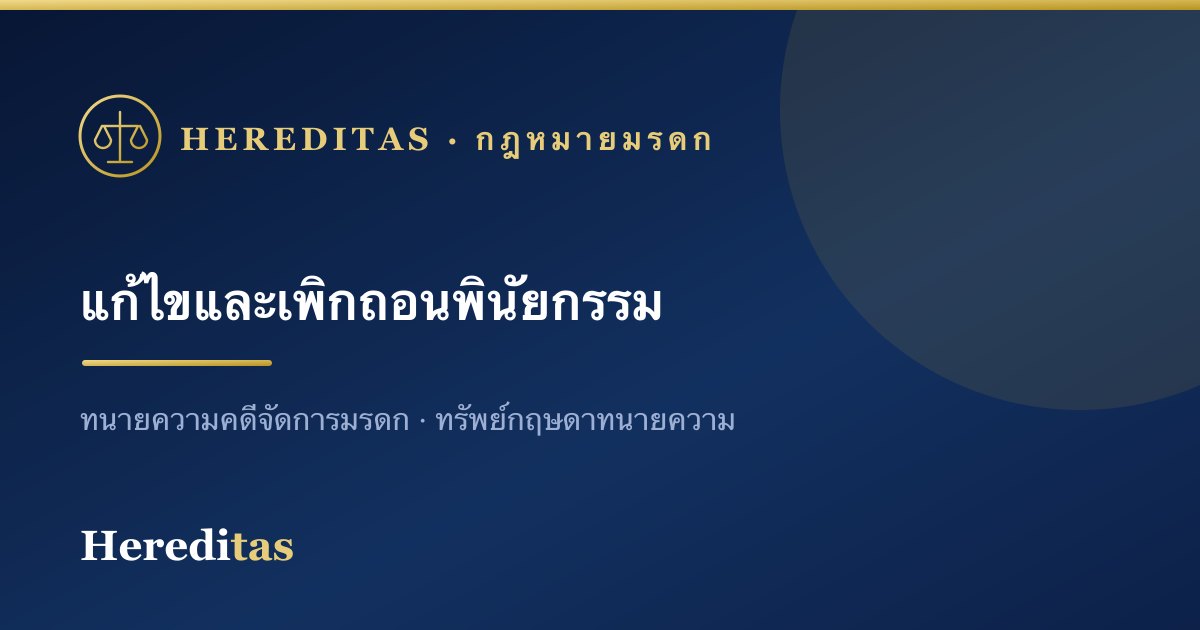 แก้ไข เพิกถอน และทำพินัยกรรมฉบับใหม่: หลักที่ต้องรู้