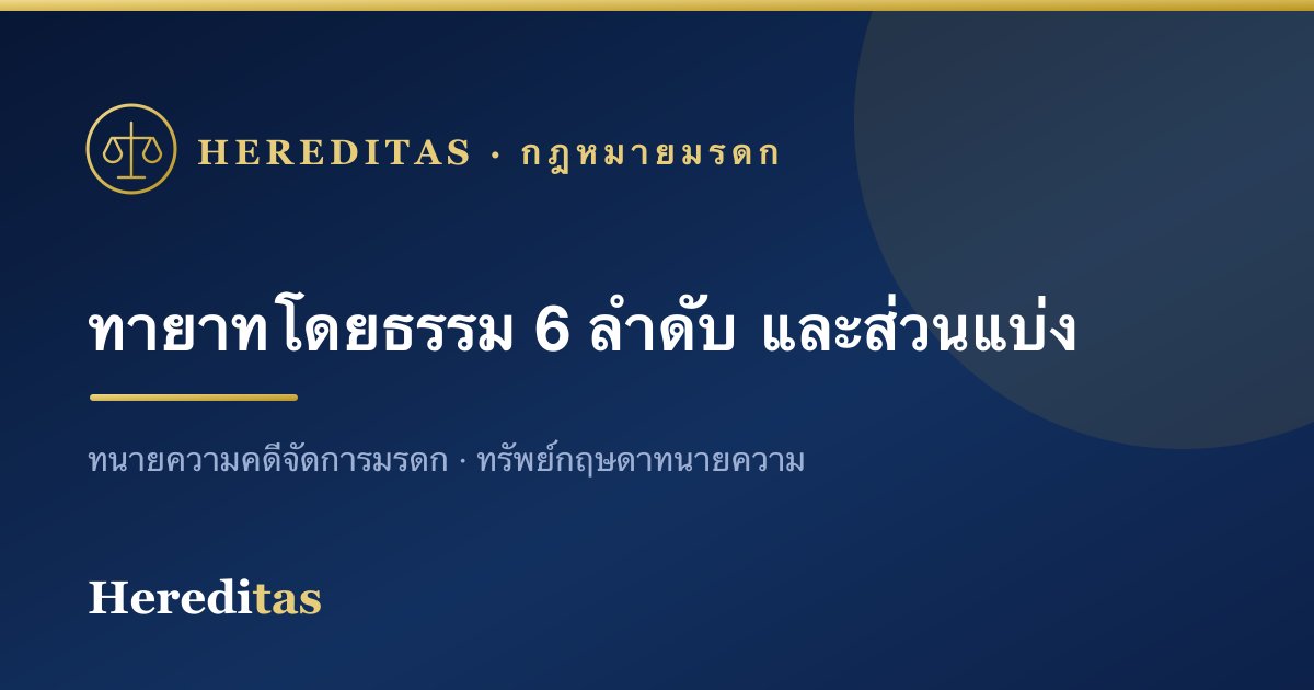 ทายาทโดยธรรม 6 ลำดับ และส่วนแบ่งมรดก (เข้าใจง่าย)